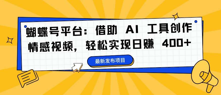 蝴蝶号平台：借助 AI 工具创作情感视频，轻松实现日赚 400+【揭秘】-靠谱项目库