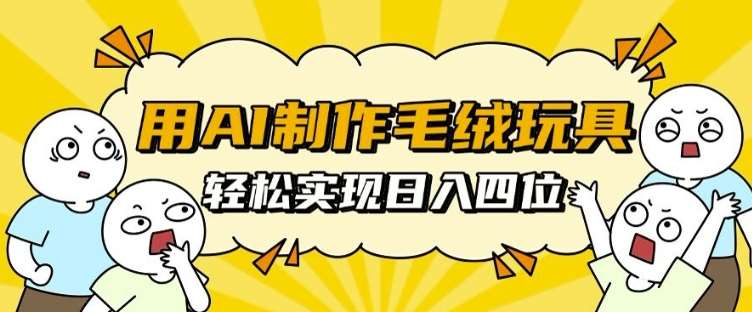 用AI制作毛绒玩具,轻松实现日入四位数【揭秘】-靠谱项目库