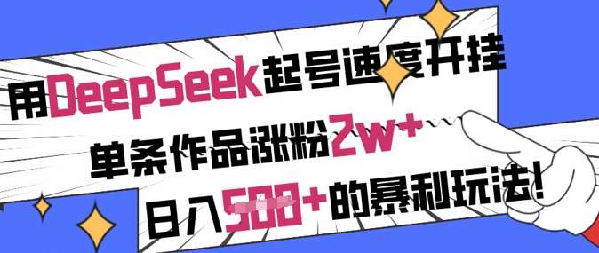 用DeepSeek起号速度开挂，单条作品涨粉2w+，日入5张+的暴利玩法-靠谱项目库