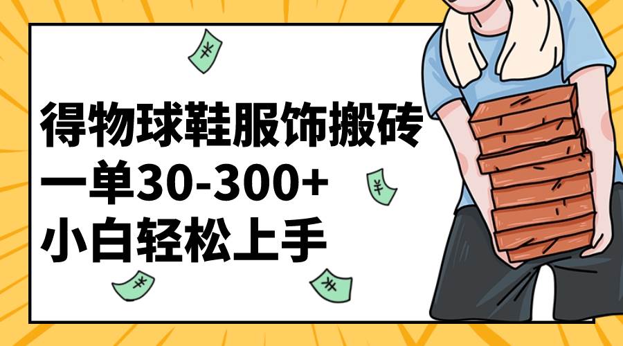 （8319期）得物球鞋服饰搬砖一单30-300+ 小白轻松上手-靠谱项目库