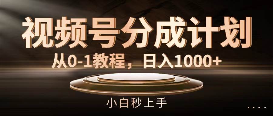 视频号分成计划,从0-1教程,日入1000+-靠谱项目库
