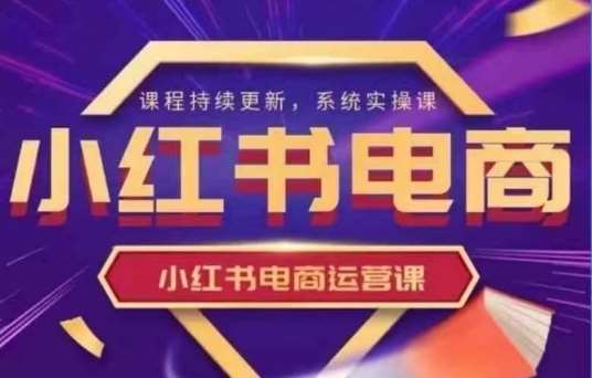 小红书电商运营实操课，​新手从0~1落地实操-靠谱项目库
