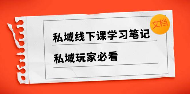私域线下课学习笔记，私域玩家必看【文档】-靠谱项目库