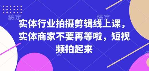 实体行业拍摄剪辑线上课，实体商家不要再等啦，短视频拍起来-靠谱项目库