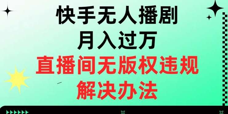 快手无人播剧月入过万，直播间无版权违规的解决办法【揭秘】-靠谱项目库