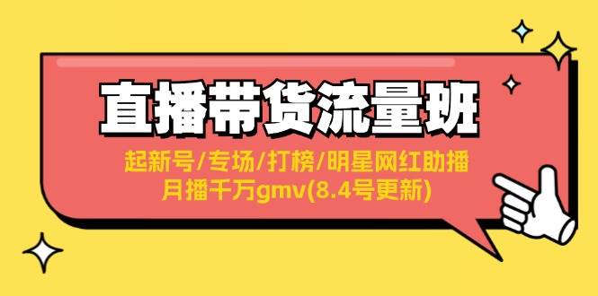 （11987期）直播带货流量班：起新号/专场/打榜/明星网红助播/月播千万gmv(8.4号更新)-靠谱项目库