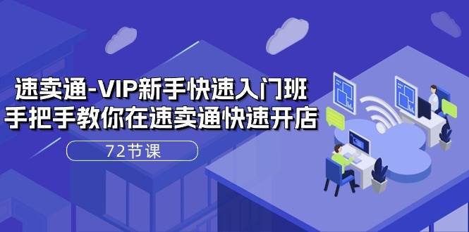 （10867期）速卖通-VIP新手快速入门班，手把手教你在速卖通快速开店（72节课）-靠谱项目库