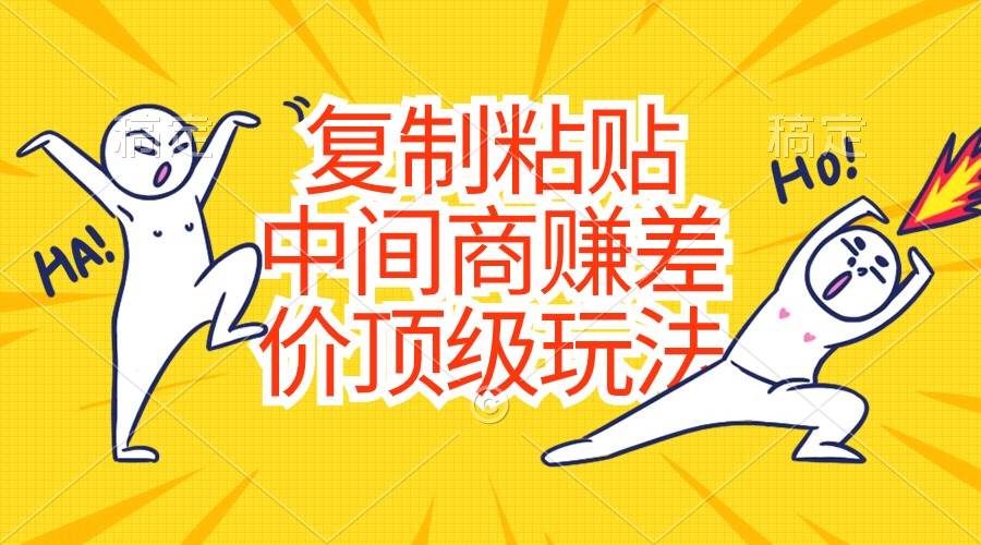 复制粘贴,中间商赚差价顶级玩法,零成本,硬通货-靠谱项目库