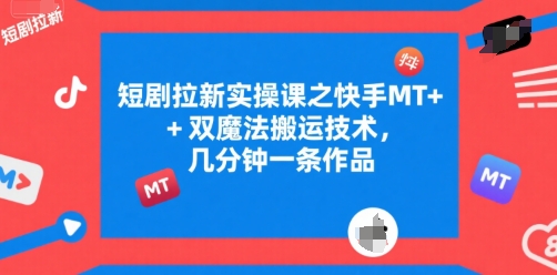 短剧拉新实操课之快手MT+双魔法搬运技术,几分钟一条作品-靠谱项目库