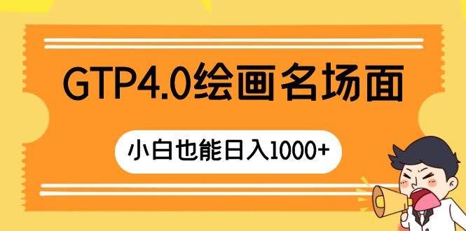 （8340期）GTP4.0绘画名场面 只需简单操作 小白也能日入1000+-靠谱项目库
