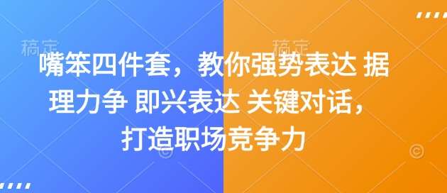 嘴笨四件套，教你强势表达 据理力争 即兴表达 关键对话，打造职场竞争力-靠谱项目库