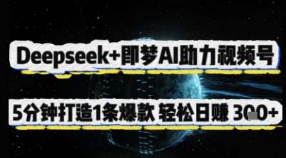 Deepseek+即梦AI助力视频号，5 分钟打造 1 条爆款，轻松日入3张+-靠谱项目库
