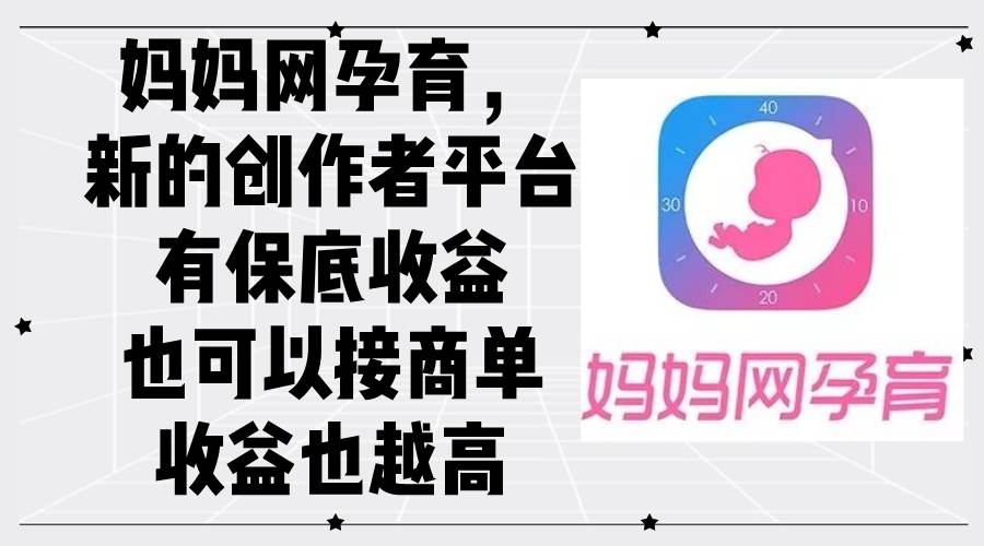 (12550期)妈妈网孕育,新的创作者平台,有保底收益也可以接商单收益也越高-靠谱项目库