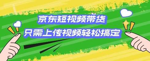 京东短视频带货,只需上传视频就搞定,小白轻松上手【揭秘】-靠谱项目库