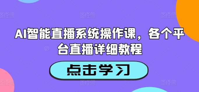 AI智能直播系统操作课，各个平台直播详细教程-靠谱项目库