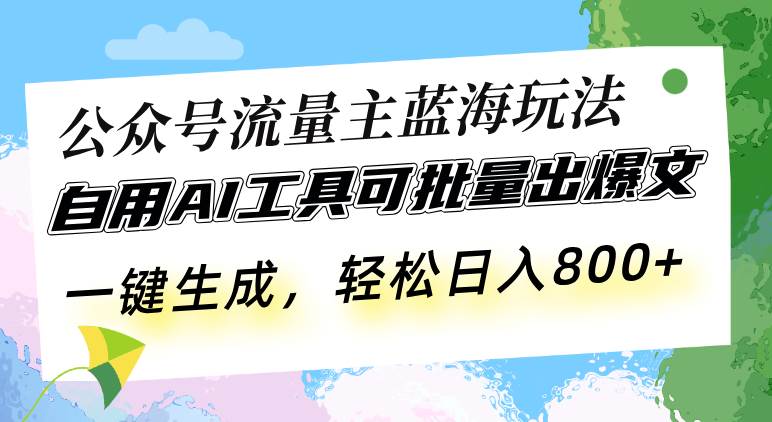 （13570期）公众号流量主蓝海玩法 自用AI工具可批量出爆文，一键生成，轻松日入800-靠谱项目库