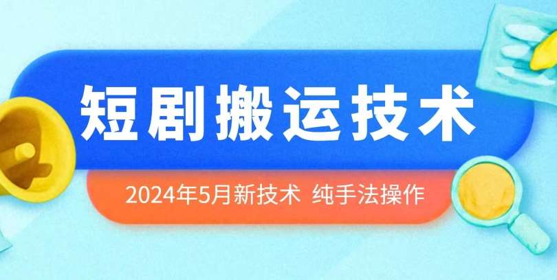 2024年5月最新的短剧搬运技术，纯手法技术操作【揭秘】-靠谱项目库