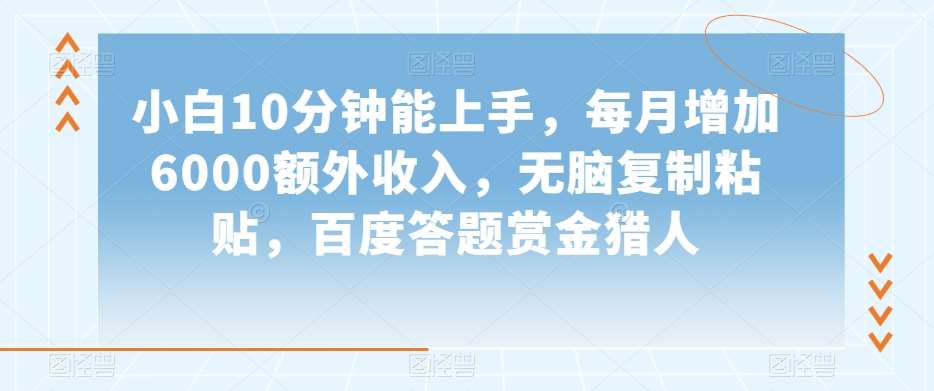 小白10分钟能上手，每月增加6000额外收入，无脑复制粘贴‌，百度答题赏金猎人【揭秘】-靠谱项目库