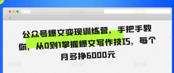 公众号爆文变现训练营，手把手教你，从0到1掌握爆文写作技巧，每个月多挣6000元-靠谱项目库