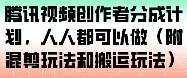 腾讯视频创作者分成计划，人人都可以做（附混剪玩法和搬运玩法）-靠谱项目库