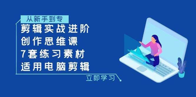 （7927期）剪辑实战进阶+创作思维课+7套练习素材-适用电脑剪辑-靠谱项目库