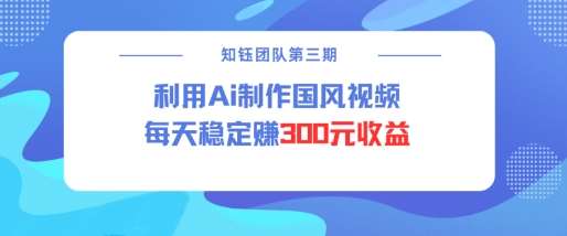 视频号ai国风视频创作者分成计划每天稳定300元收益-靠谱项目库