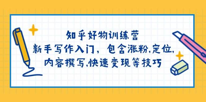 （14358期）知乎好物训练营：新手写作入门，包含涨粉,定位,内容撰写,快速变现等技巧-靠谱项目库