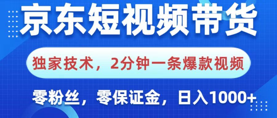 京东短视频带货,独家技术,2分钟一条爆款视频,0粉丝,0保证金,操作简单,,日入1000+-靠谱项目库