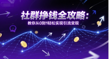 社群挣钱全攻略:教你从0到1轻松实现引流变现-靠谱项目库
