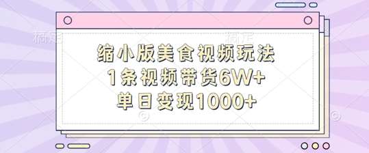 缩小版美食视频玩法,1条视频带货6W+,单日变现1k-靠谱项目库