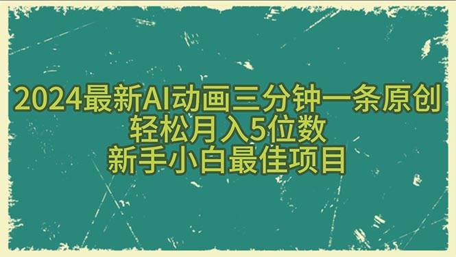 2024最新AI动画三分钟一条原创，轻松月入5位数，新手小白最佳项目-靠谱项目库