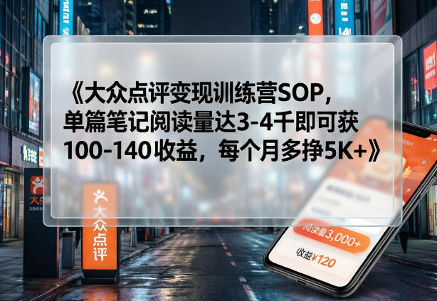 大众点评变现训练营SOP，单篇笔记阅读量达3-4千即可获100-140收益，每个月多挣5K+-靠谱项目库
