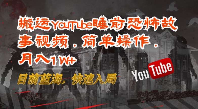 搬运YouTube睡前恐怖故事视频,简单操作,月入1W+,目前蓝海,快速入局【揭秘】-靠谱项目库