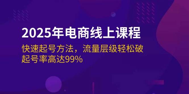 (14329期)2025年电商线上课程:快速起号方法,流量层级轻松破,起号率高达99%-靠谱项目库