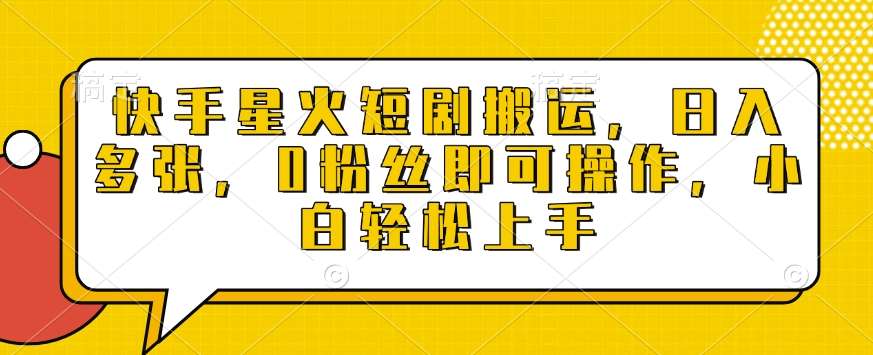 快手星火短剧搬运,日入多张,0粉丝即可操作,小白轻松上手【揭秘】-靠谱项目库