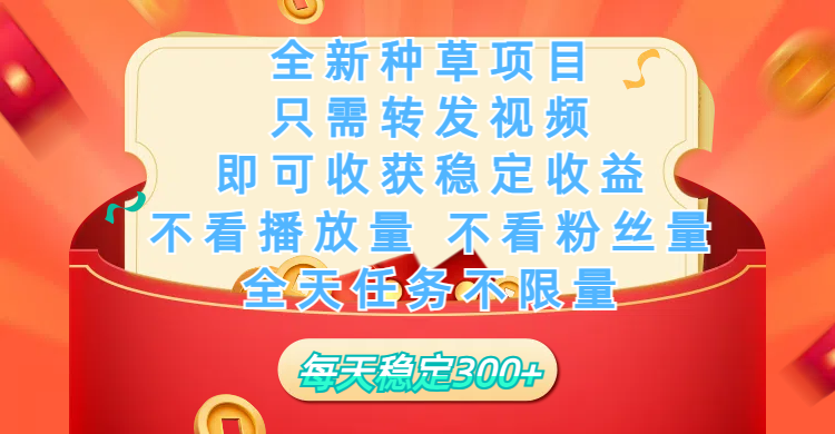 全新种草项目,只需每日转发视频,即可收获稳定收益,不看播放量、不看粉丝量、不看真实实名、全天随时做任务,一个任务2分钟完成,每天稳定300+-靠谱项目库