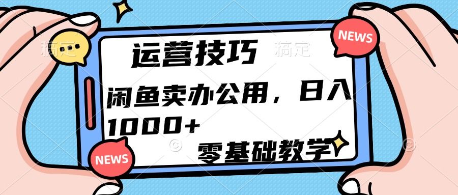 运营技巧!闲鱼卖办公用品日入1000+-靠谱项目库