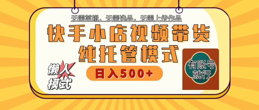 【躺赚项目】快手小店视频带货,纯托管模式,日入500+,无需剪辑,无需选品,无需上传作品,有账号即可托管-靠谱项目库