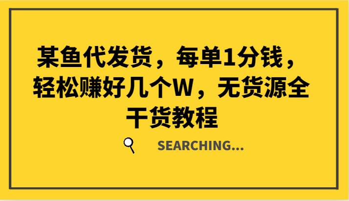 某鱼代发货，每单1分钱，轻松赚好几个W，无货源全干货教程-靠谱项目库