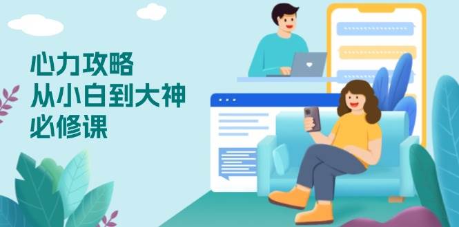 （13913期）心力 攻略，从小白到大神必修课，技能与心力独立，助你自信从容面对挑战-靠谱项目库