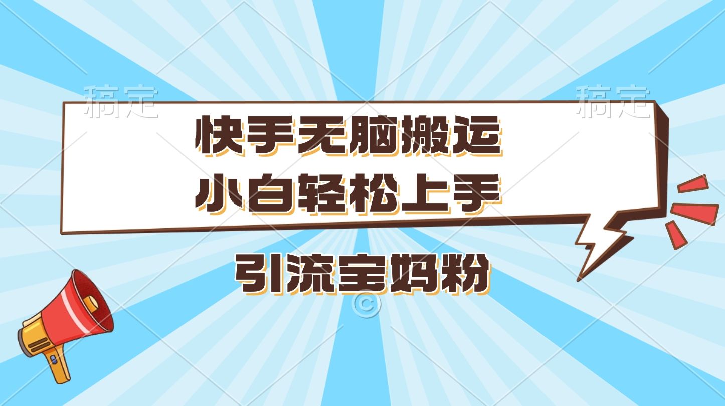 快手无脑搬运,小白轻松上手,引流宝妈粉-靠谱项目库