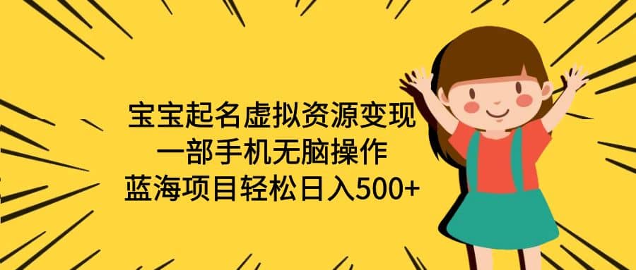 宝宝起名虚拟资源变现，一部手机无脑操作，蓝海项目轻松日入500+（附软件）-靠谱项目库