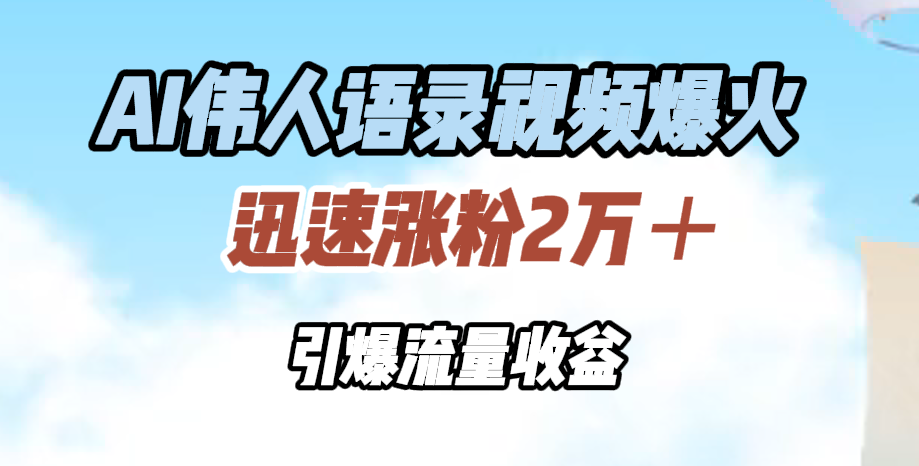 AI伟人语录视频爆火,迅速涨粉2万+,引爆流量收益-靠谱项目库