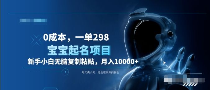 0成本,小白无脑复制粘贴,一单298 靠给宝宝起名月入10000+ 附送软件-靠谱项目库