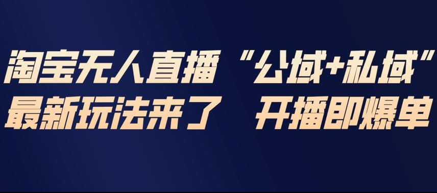淘宝无人直播完整教程,公试+私域,最新玩法来了,开播即爆单-靠谱项目库