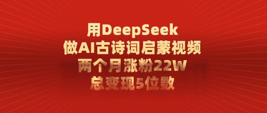 用DeepSeek做AI古诗词启蒙视频，总变现5位数，两个月涨粉22W-靠谱项目库