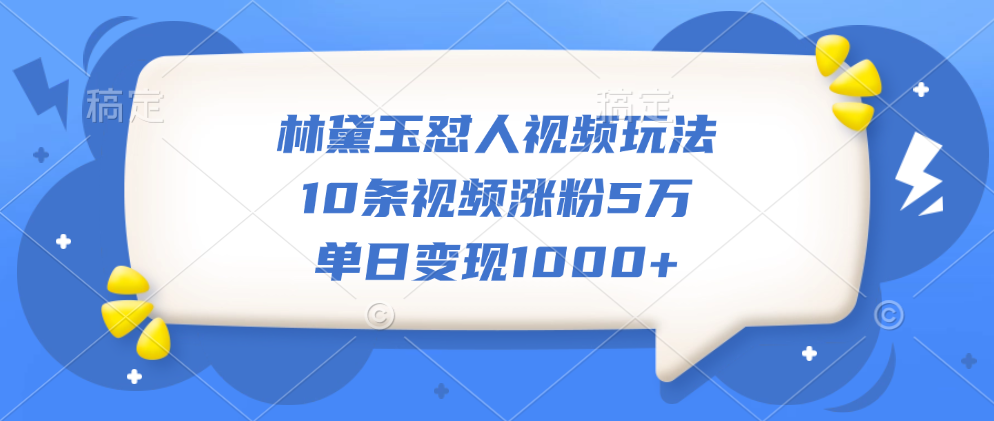 林黛玉怼人视频玩法,10条视频涨粉5万,单日变现1000+-靠谱项目库