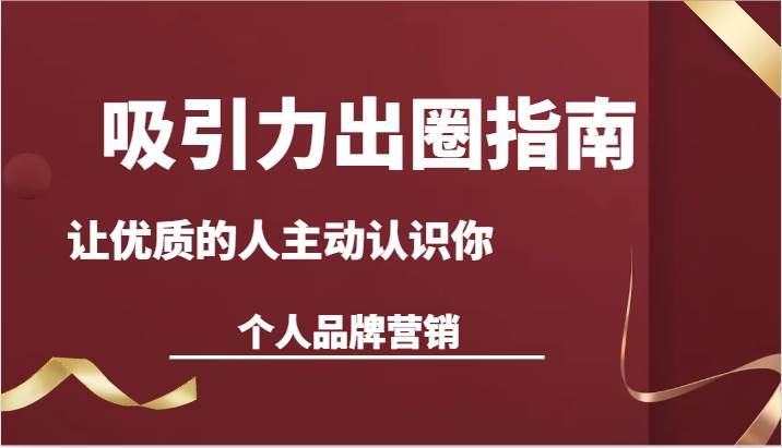 吸引力出圈指南-让优质的人主动认识你-个人品牌营销（13节课）-靠谱项目库