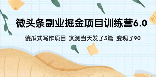 (7736期)微头条副业掘金项目训练营6.0:傻瓜式写作项目 实测当天发了5篇 变现了90-靠谱项目库