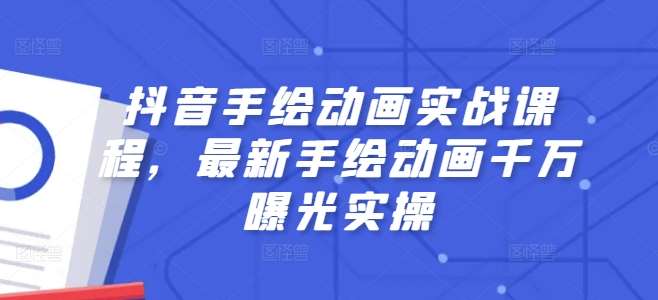 抖音手绘动画实战课程，最新手绘动画千万曝光实操-靠谱项目库